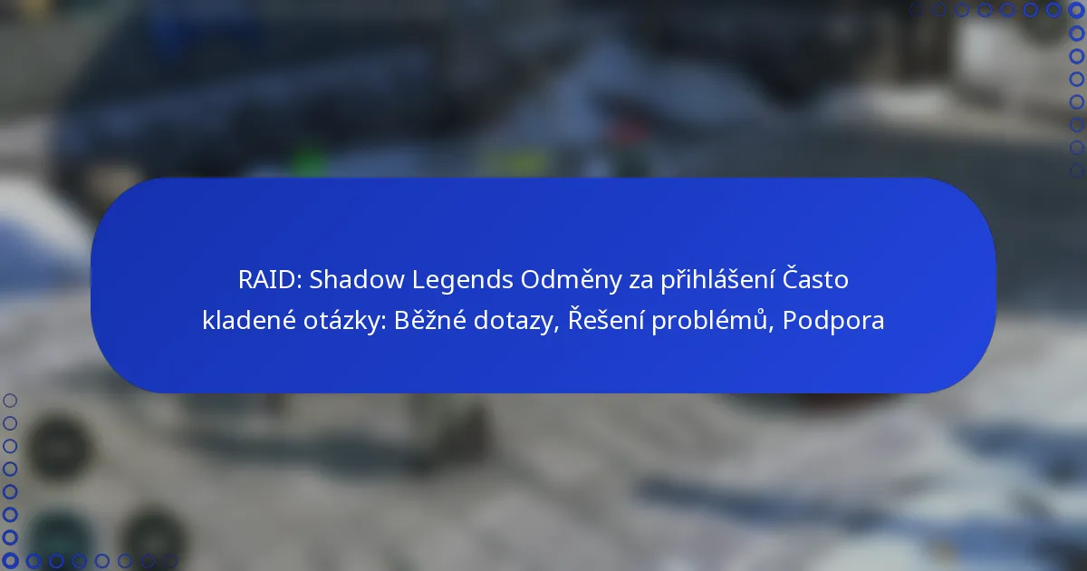RAID: Shadow Legends Odměny za přihlášení Často kladené otázky: Běžné dotazy, Řešení problémů, Podpora