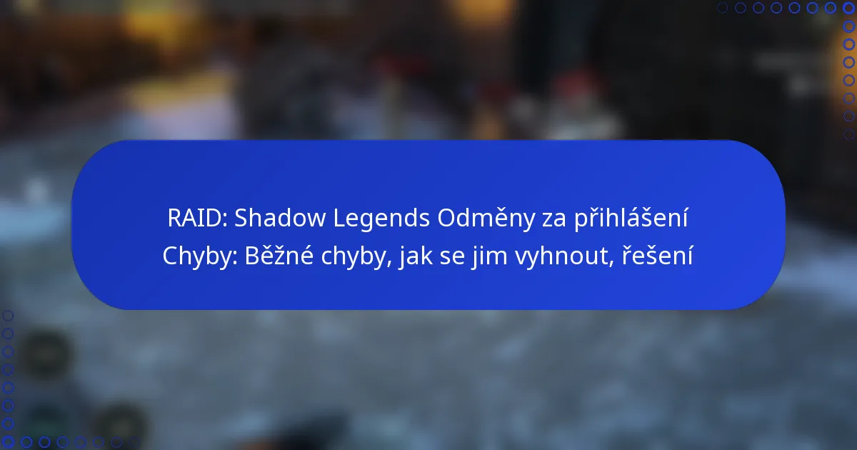 RAID: Shadow Legends Odměny za přihlášení Chyby: Běžné chyby, jak se jim vyhnout, řešení