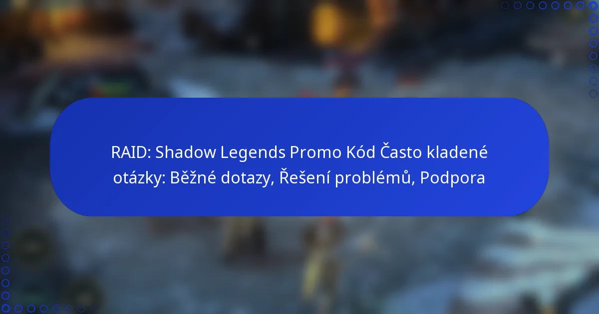 RAID: Shadow Legends Promo Kód Často kladené otázky: Běžné dotazy, Řešení problémů, Podpora