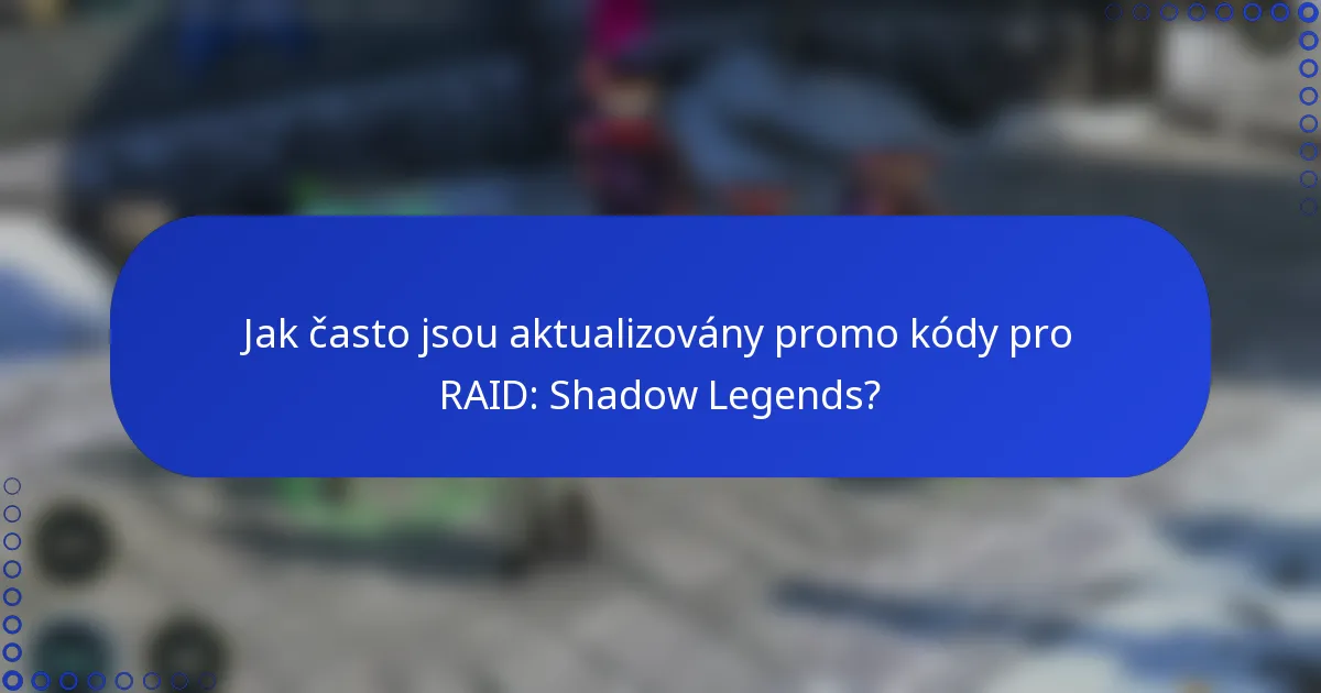 Jak často jsou aktualizovány promo kódy pro RAID: Shadow Legends?