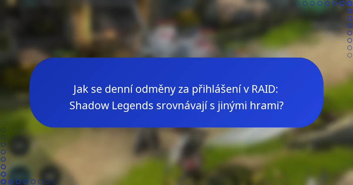 Jak se denní odměny za přihlášení v RAID: Shadow Legends srovnávají s jinými hrami?