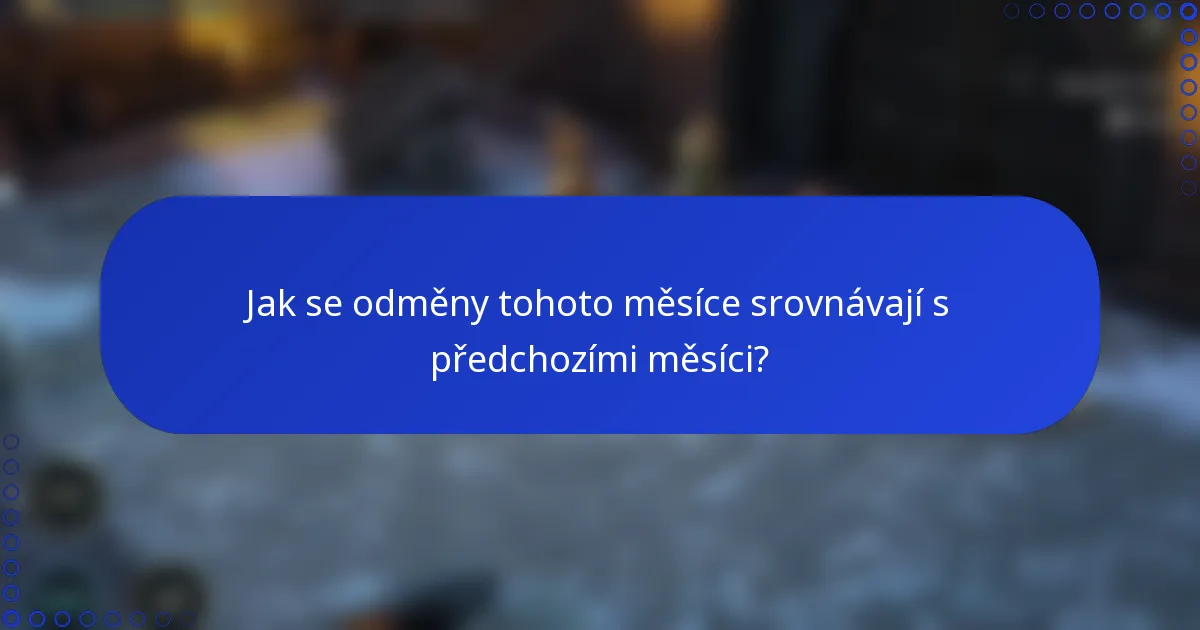 Jak se odměny tohoto měsíce srovnávají s předchozími měsíci?