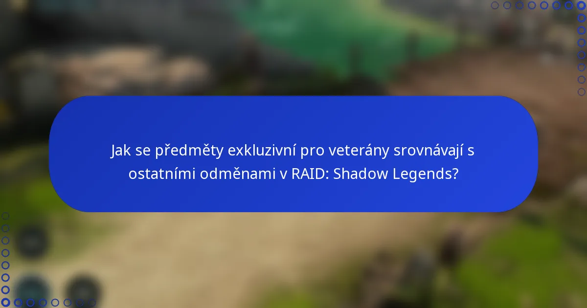 Jak se předměty exkluzivní pro veterány srovnávají s ostatními odměnami v RAID: Shadow Legends?