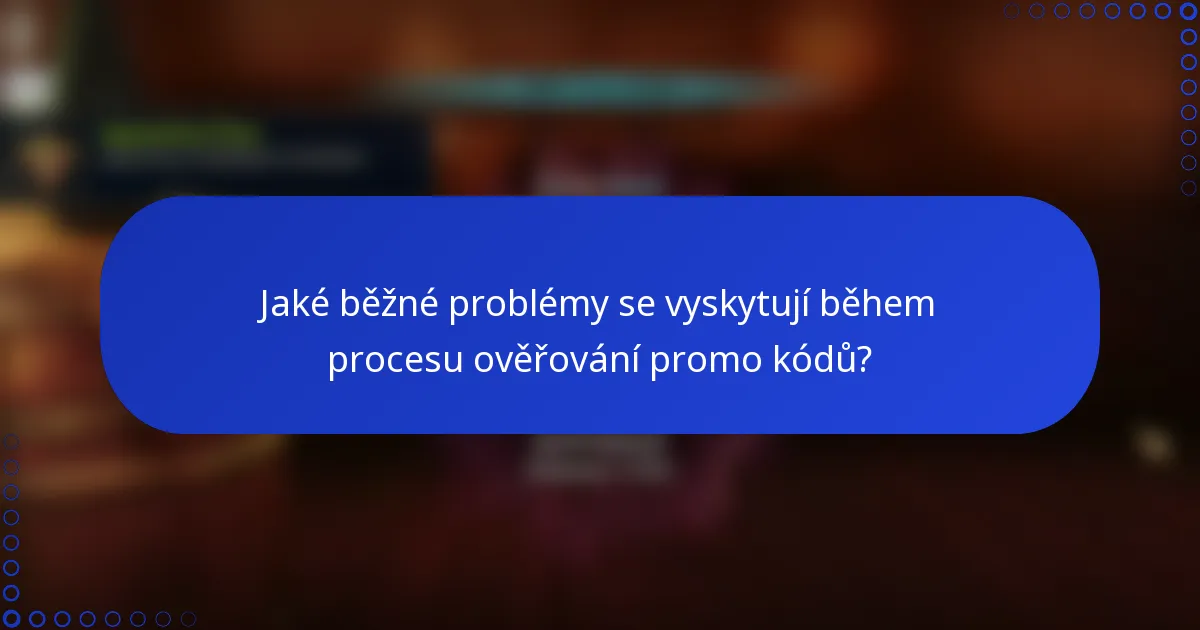 Jaké běžné problémy se vyskytují během procesu ověřování promo kódů?