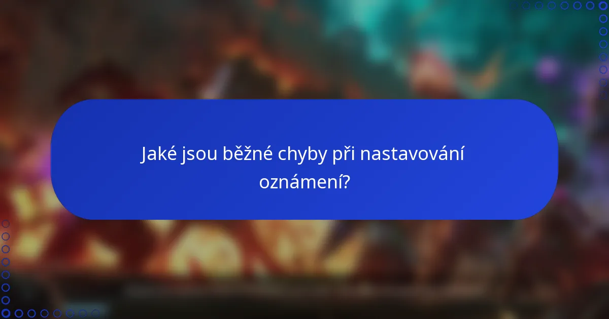 Jaké jsou běžné chyby při nastavování oznámení?