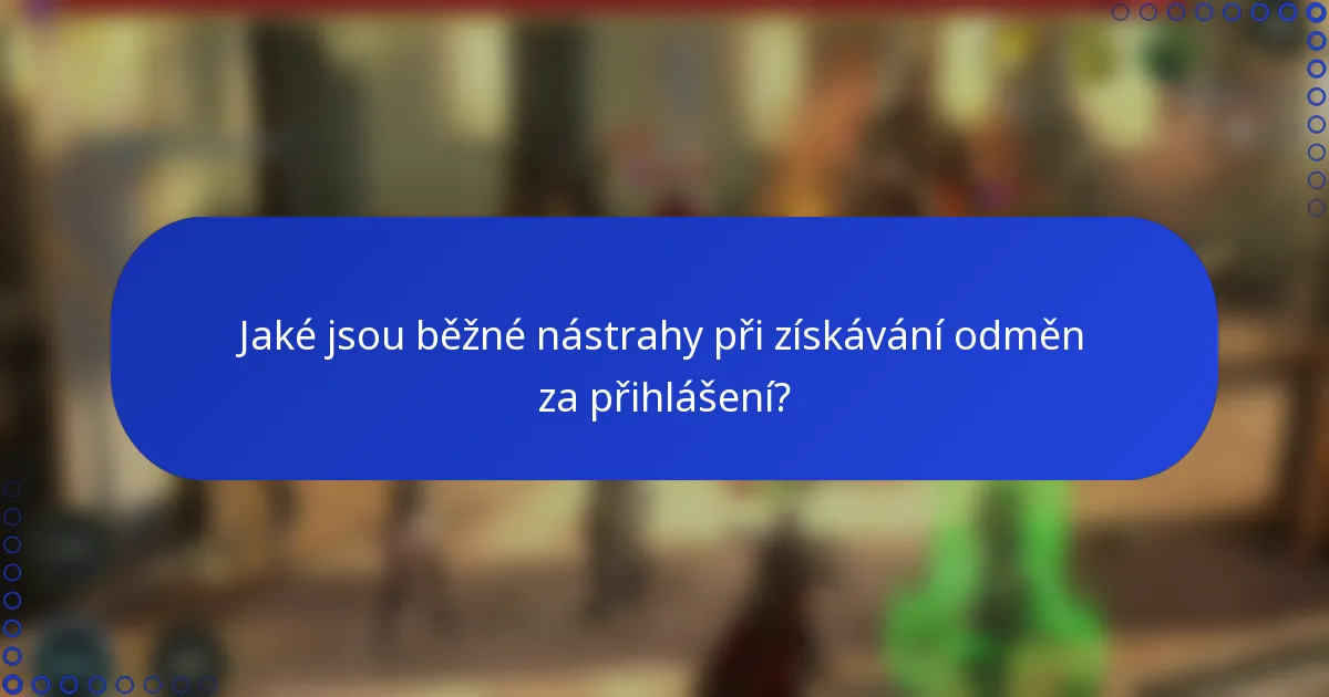 Jaké jsou běžné nástrahy při získávání odměn za přihlášení?