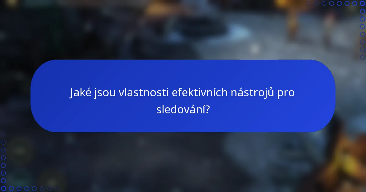 Jaké jsou vlastnosti efektivních nástrojů pro sledování?