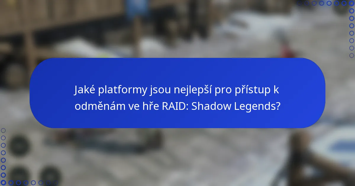 Jaké platformy jsou nejlepší pro přístup k odměnám ve hře RAID: Shadow Legends?