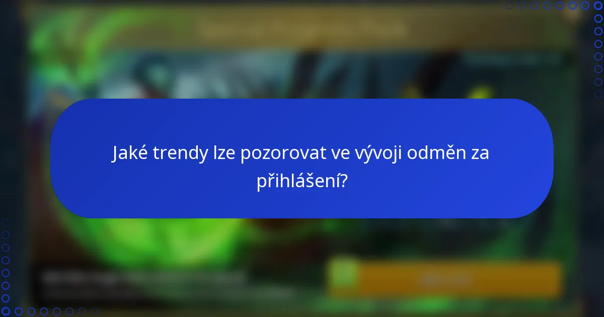 Jaké trendy lze pozorovat ve vývoji odměn za přihlášení?